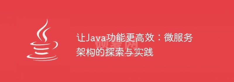 让Java功能更高效：微服务架构的探索与实践