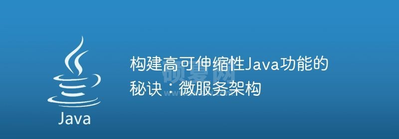 构建高可伸缩性Java功能的秘诀：微服务架构