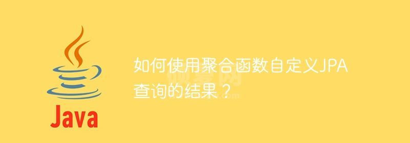 如何使用聚合函数自定义JPA查询的结果？