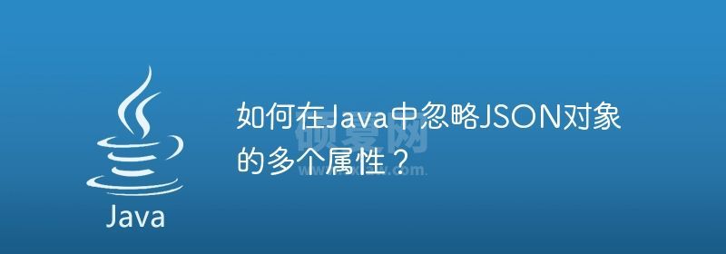 如何在Java中忽略JSON对象的多个属性？