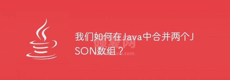 我们如何在Java中合并两个JSON数组？