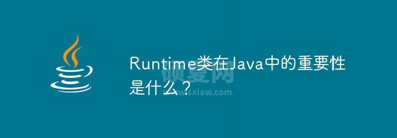 Runtime类在Java中的重要性是什么？