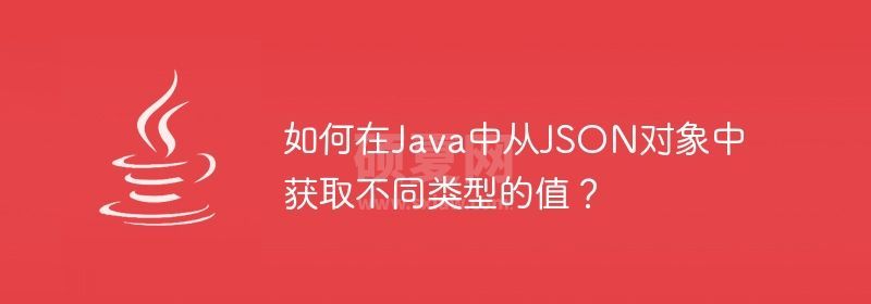 如何在Java中从JSON对象中获取不同类型的值？