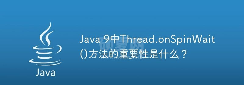 Java 9中Thread.onSpinWait()方法的重要性是什么？