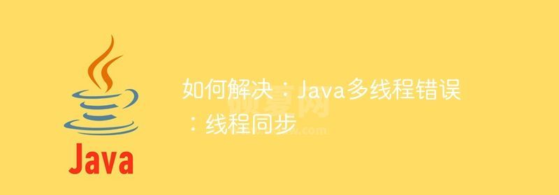 如何解决：Java多线程错误：线程同步