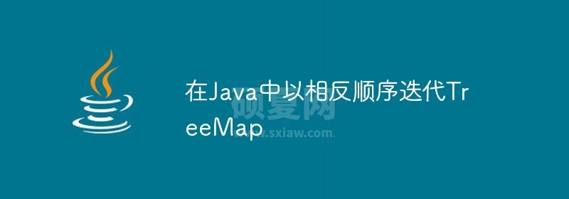 在Java中以相反顺序迭代TreeMap