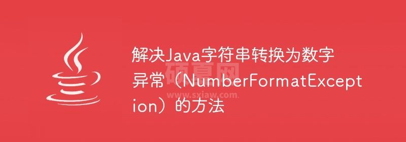 解决Java字符串转换为数字异常（NumberFormatException）的方法