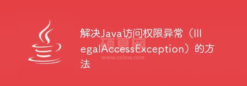 解决Java访问权限异常（IllegalAccessException）的方法