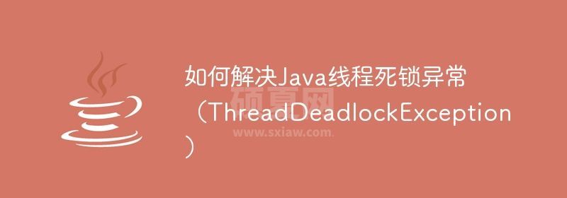 如何解决Java线程死锁异常（ThreadDeadlockException）