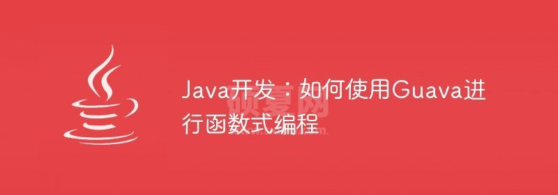 Java开发：如何使用Guava进行函数式编程