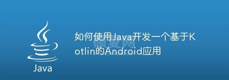 如何使用Java开发一个基于Kotlin的Android应用