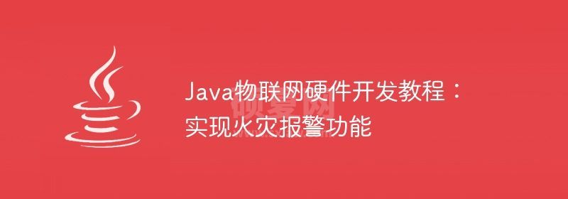 Java物联网硬件开发教程：实现火灾报警功能