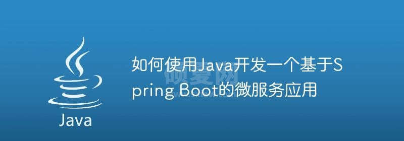 如何使用Java开发一个基于Spring Boot的微服务应用