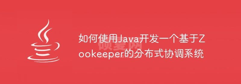 如何使用Java开发一个基于Zookeeper的分布式协调系统