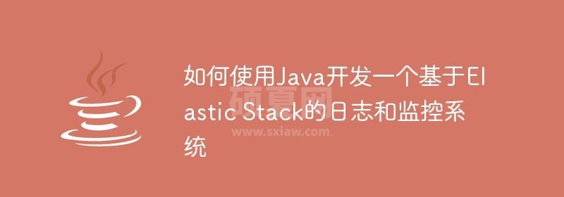 如何使用Java开发一个基于Elastic Stack的日志和监控系统