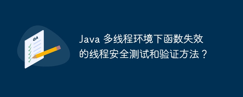 Java 多线程环境下函数失效的线程安全测试和验证方法？