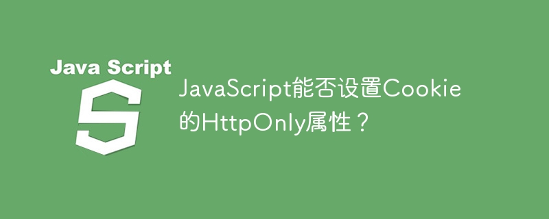 JavaScript能否设置Cookie的HttpOnly属性？