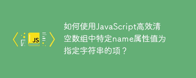 如何使用JavaScript高效清空数组中特定name属性值为指定字符串的项？