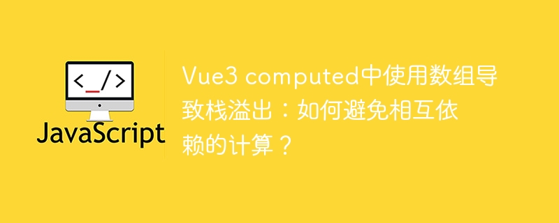 Vue3 computed中使用数组导致栈溢出：如何避免相互依赖的计算？