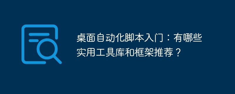 桌面自动化脚本入门：有哪些实用工具库和框架推荐？