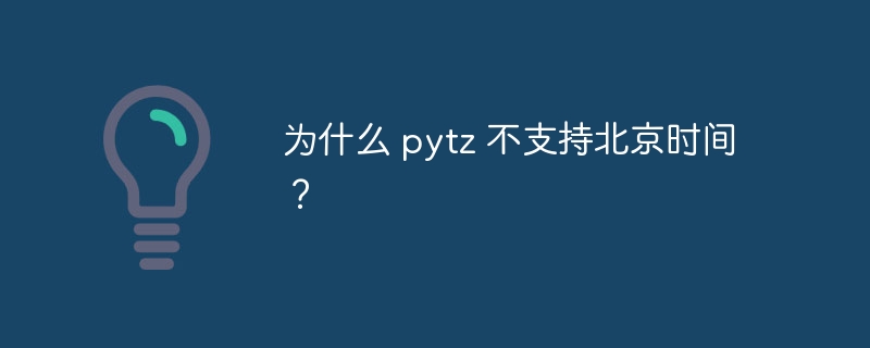 为什么 pytz 不支持北京时间？