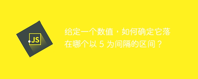 给定一个数值，如何确定它落在哪个以 5 为间隔的区间？