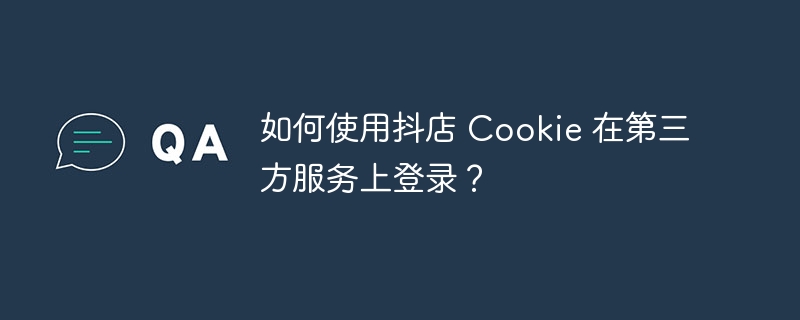 如何使用抖店 Cookie 在第三方服务上登录？