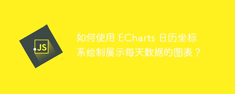 如何使用 ECharts 日历坐标系绘制展示每天数据的图表？