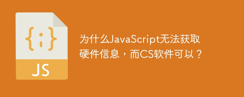 为什么JavaScript无法获取硬件信息，而CS软件可以？