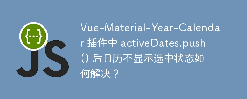 Vue-Material-Year-Calendar 插件中 activeDates.push() 后日历不显示选中状态如何解决？