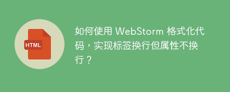 如何使用 WebStorm 格式化代码，实现标签换行但属性不换行？