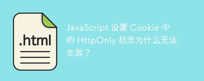 JavaScript 设置 Cookie 中的 HttpOnly 标志为什么无法生效？