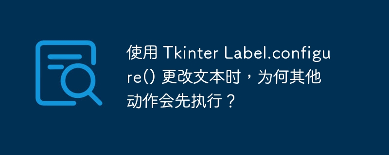 使用 Tkinter Label.configure() 更改文本时，为何其他动作会先执行？