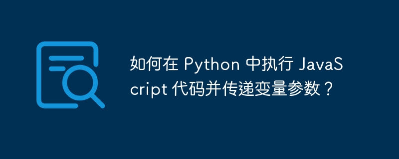 如何在 Python 中执行 JavaScript 代码并传递变量参数？