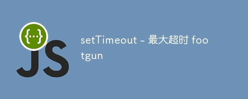 setTimeout - 最大超时 footgun