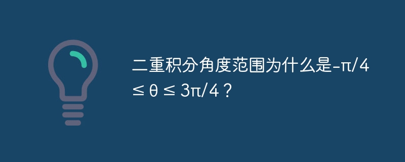 二重积分角度范围为什么是-π/4 ≤ θ ≤ 3π/4？