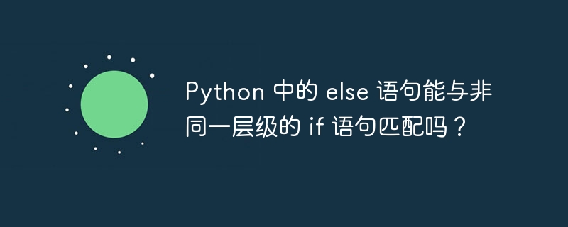 Python 中的 else 语句能与非同一层级的 if 语句匹配吗？