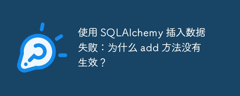 使用 SQLAlchemy 插入数据失败：为什么 add 方法没有生效？