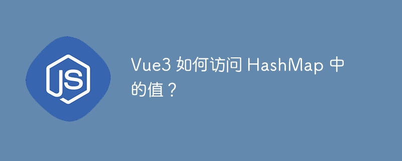 Vue3 如何访问 HashMap 中的值？