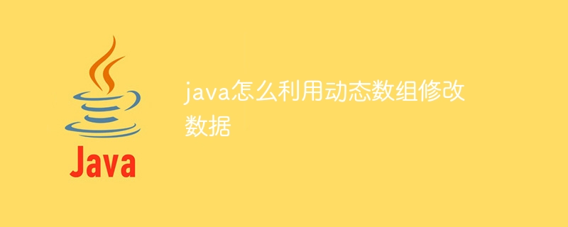 java怎么利用动态数组修改数据