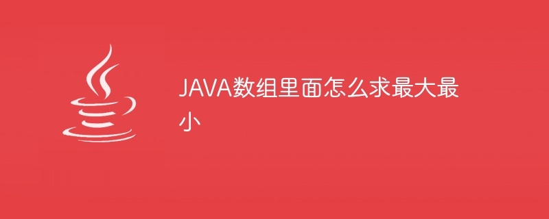 JAVA数组里面怎么求最大最小