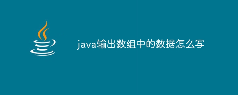 java输出数组中的数据怎么写