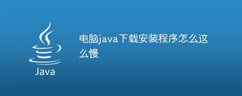 电脑java下载安装程序怎么这么慢