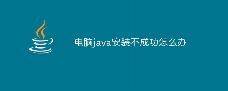 电脑java安装不成功怎么办