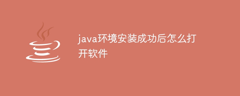 java环境安装成功后怎么打开软件