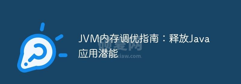 JVM内存调优指南：释放Java应用潜能