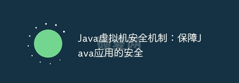 Java虚拟机安全机制：保障Java应用的安全