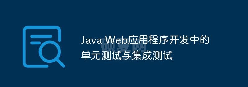 Java Web应用程序开发中的单元测试与集成测试