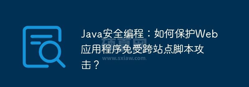 Java安全编程：如何保护Web应用程序免受跨站点脚本攻击？