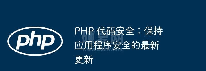 PHP 代码安全：保持应用程序安全的最新更新